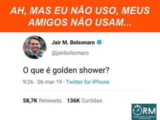 AH, MAS EU NÃO USO, MEUS
AMIGOS NÃO USAM...
 