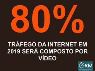 TRÁFEGO DA INTERNET EM
2019 SERÁ COMPOSTO POR
VÍDEO
 