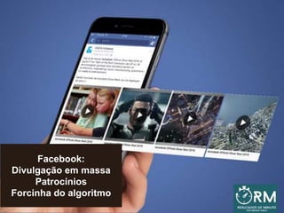 Facebook:
Divulgação em massa
Patrocínios
Forcinha do algoritmo
 