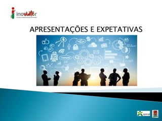 APRESENTAÇÕES E EXPETATIVAS
 