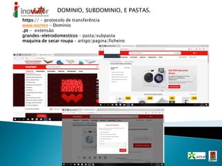 DOMINIO, SUBDOMINIO, E PASTAS.
https:// - protocolo de transferência
www.worten – Domínio
.pt - extensão
grandes-eletrodomesticos – pasta/subpasta
maquina de secar roupa – artigo/pagina/ficheiro
 