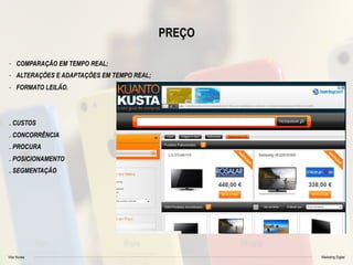 Vitor Nunes Marketing Digital
PREÇO
- COMPARAÇÃO EM TEMPO REAL;
- ALTERAÇÕES E ADAPTAÇÕES EM TEMPO REAL;
- FORMATO LEILÃO.
. CUSTOS
. CONCORRÊNCIA
. PROCURA
. POSICIONAMENTO
. SEGMENTAÇÃO
 