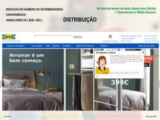 Vitor Nunes Marketing Digital
DISTRIBUIÇÃO
- REDUÇÃO DO NÚMERO DE INTERMEDIÁRIOS;
- CONVENIÊNCIA;
- VENDA DIRECTA ( B2B / B2C )
Na internet temos de estar disponíveis 24h/dia
7 dias/semana e 365(6) dias/ano
 