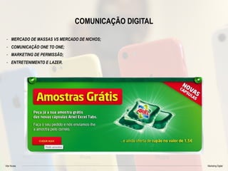 Vitor Nunes Marketing Digital
COMUNICAÇÃO DIGITAL
- MERCADO DE MASSAS VS MERCADO DE NICHOS;
- COMUNICAÇÃO ONE TO ONE;
- MARKETING DE PERMISSÃO;
- ENTRETENIMENTO E LAZER.
 
