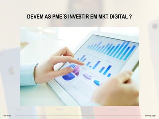 Vitor Nunes Marketing Digital
DEVEM AS PME´S INVESTIR EM MKT DIGITAL ?
 