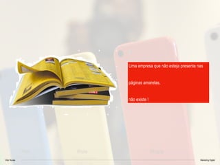Vitor Nunes Marketing Digital
Uma empresa que não esteja presente nas
páginas amarelas,
não existe !
 