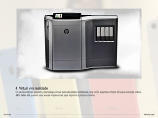 Vitor Nunes Marketing Digital
4. Virtual vira realidade
Os consumidores querem a tecnologia virtual para atividades cotidianas, tais como esportes e fotos 3D para compras online.
44% deles até querem usar essas impressoras para imprimir a própria comida.
 