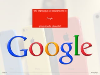 Vitor Nunes Marketing Digital
Uma empresa que não esteja presente no
Google,
provavelmente, não existe !
 