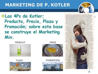 8
MARKETING DE P. KOTLER
Las 4Ps de Kotler;
Producto, Precio, Plaza y
Promoción; sobre esta base
se construye el Marketin...