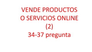 VENDE PRODUCTOS
O SERVICIOS ONLINE
(2)
34-37 pregunta
 