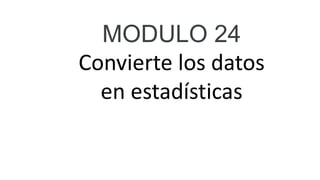 MODULO 24
Convierte los datos
en estadísticas
 