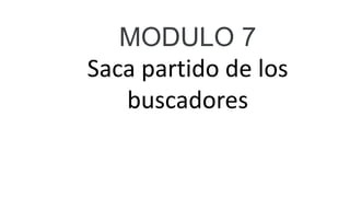 MODULO 7
Saca partido de los
buscadores
 