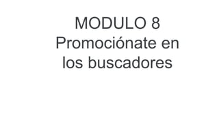 MODULO 8
Promociónate en
los buscadores
 