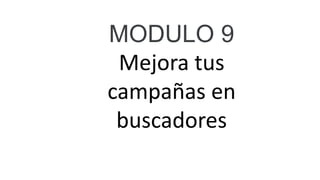 MODULO 9
Mejora tus
campañas en
buscadores
 