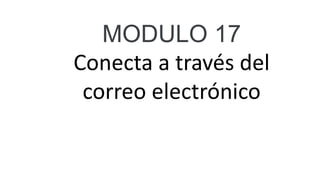 MODULO 17
Conecta a través del
correo electrónico
 