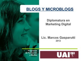 BLOGS Y MICROBLOGS
Diplomatura en
Marketing Digital

Lic. Marcos Gasparutti
2012

Programas
de Formación
a Medida

 