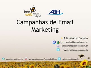 Campanhas de Email Marketing Allessandro Canella canella@beeweb.com.br allessandro@canella.com.br www.twitter.com/acanella www.beeweb.com.br www.youtube.com/beewebvideos twitter.com/beeweb 