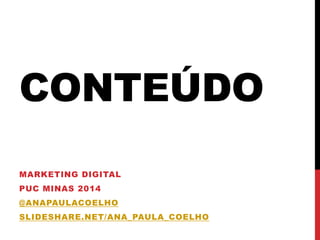 CONTEÚDO 
MARKETING DIGITAL 
PUC MINAS 2014 
@ANAPAULACOELHO 
SLIDESHARE.NET/ANA_PAULA_COELHO  