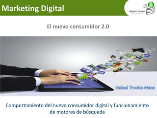 Marketing Digital 
El nuevo consumidor 2.0 
Comportamiento del nuevo consumidor digital y funcionamiento de motores de búsqueda  