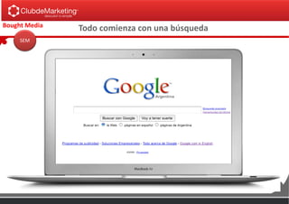 Bought Media
SEM
¿Cuando necesitas algo…
que haces?
Todo comienza con una búsqueda
 