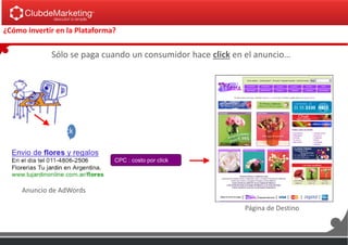 ¿Cómo invertir en la Plataforma?
CPC : costo por click
Sólo se paga cuando un consumidor hace click en el anuncio…
Página de Destino
Anuncio de AdWords
Click !
 