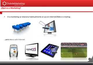 ¿Qué es e-Marketing?
• El e-marketing se relaciona habitualmente al uso en Internet/Web e e-mailing.
…pero no es solo Internet
 