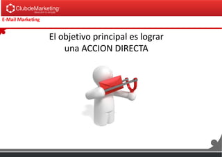 E-Mail Marketing
El objetivo principal es lograr
una ACCION DIRECTA
 