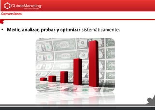 Conversiones
• Medir, analizar, probar y optimizar sistemáticamente.
 