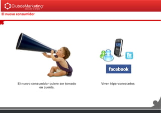 El nuevo consumidor
El nuevo consumidor quiere ser tomado
en cuenta.
Viven hiperconectados
 