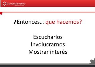Escucharlos
Involucrarnos
Mostrar interés
¿Entonces… que hacemos?
 