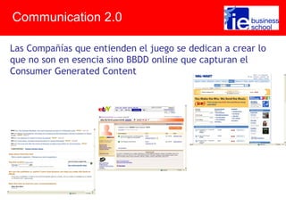 Las Compañías que entienden el juego se dedican a crear lo
que no son en esencia sino BBDD online que capturan el
Consumer Generated Content
Communication 2.0
 