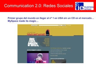 Communication 2.0: Redes Sociales
Primer grupo del mundo en llegar al nº 1 en USA sin un CD en el mercado…
MySpace made its magic…
 