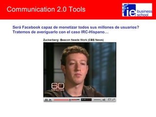 Communication 2.0 Tools
Será Facebook capaz de monetizar todos sus millones de usuarios?
Tratemos de averiguarlo con el caso IRC-Hispano…
 