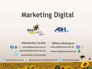 Marketing Digital


              Allessandro Canella          Millena Rodrigues
                                          millena@beeweb.com.br
               canella@beeweb.com.br
            allessandro@canella.com.br    comercial@beeweb.com.br
              www.twitter.com/acanella

www.beeweb.com.br    www.youtube.com/beewebvideos   twitter.com/beeweb
 