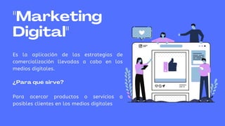 Es la aplicación de las estrategias de
comercialización llevadas a cabo en los
medios digitales.
¿Para qué sirve?
Para acercar productos o servicios a
posibles clientes en los medios digitales
"Marketing
Digital"
 