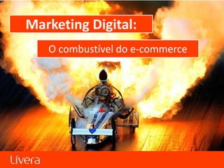 Marketing Digital:
   O combustível do e-commerce




       Marketing Digital: O combustível do e-commerce
 