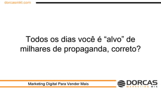 Todos os dias você é “alvo” de
milhares de propaganda, correto?
 