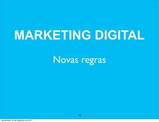 MARKETING DIGITAL
                                       Novas regras




                                            16
quinta-feira, 22 de setembro de 2011
 