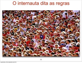 O internauta dita as regras




                                       26
quinta-feira, 22 de setembro de 2011
 