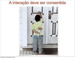 A interação deve ser consentida




                                       27
quinta-feira, 22 de setembro de 2011
 