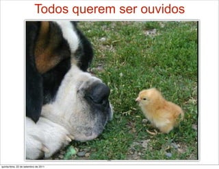 Todos querem ser ouvidos




                                       32
quinta-feira, 22 de setembro de 2011
 