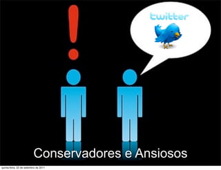 Conservadores e Ansiosos
                                       35
quinta-feira, 22 de setembro de 2011
 