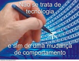Não se trata de
                                         tecnologia




                 e sim de uma mudança
                   de comportamento
                                              39
quinta-feira, 22 de setembro de 2011
 