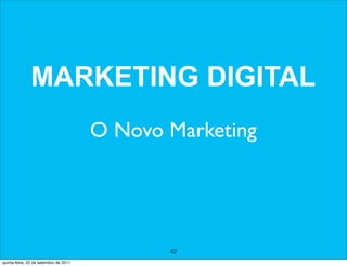 MARKETING DIGITAL
                                       O Novo Marketing




                                              42
quinta-feira, 22 de setembro de 2011
 