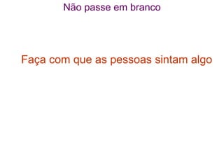 Não passe em branco




Faça com que as pessoas sintam algo
 