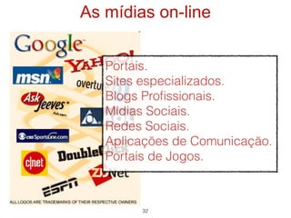 As mídias on-line


   Portais.
   Sites especializados.
   Blogs Proﬁssionais.
   Mídias Sociais.
   Redes Sociais.
   Aplicações de Comunicação.
   Portais de Jogos.



        32
 