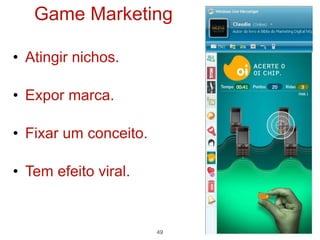 Game Marketing

• Atingir nichos.

• Expor marca.

• Fixar um conceito.

• Tem efeito viral.


                       49
 