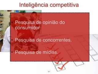 Inteligência competitiva

• Pesquisa de opinião do
  consumidor

• Pesquisa de concorrentes.

• Pesquisa de mídias.


                51
 