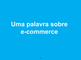 Uma palavra sobre
  e-commerce


        72
 