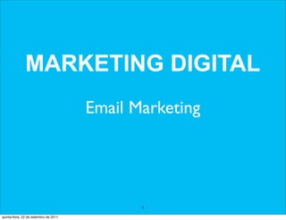 MARKETING DIGITAL
                                       Email Marketing




                                              1
quinta-feira, 22 de setembro de 2011
 